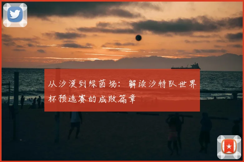 从沙漠到绿茵场：解读沙特队世界杯预选赛的成败篇章