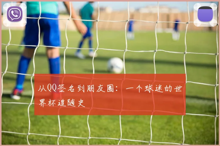 从QQ签名到朋友圈：一个球迷的世界杯追随史